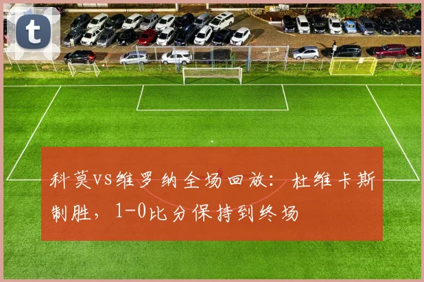 科莫vs维罗纳全场回放:杜维卡斯制胜,1-0比分保持到终场