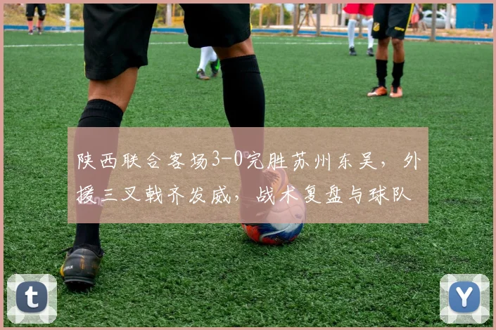 陕西联合客场3-0完胜苏州东吴,外援三叉戟齐发威,战术复盘与球队前景解析