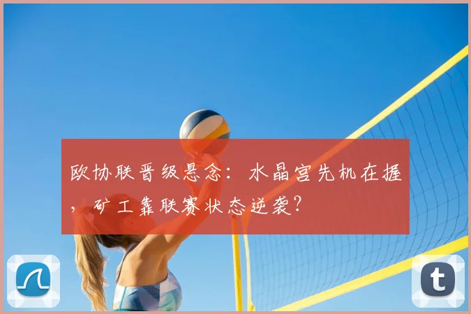 欧协联晋级悬念：水晶宫先机在握，矿工靠联赛状态逆袭？