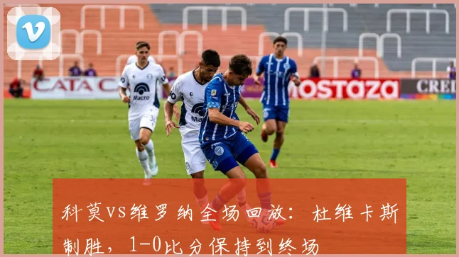 科莫vs维罗纳全场回放:杜维卡斯制胜,1-0比分保持到终场