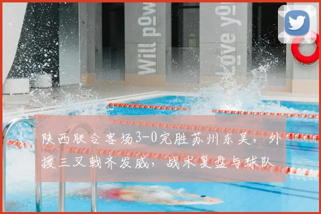 陕西联合客场3-0完胜苏州东吴，外援三叉戟齐发威，战术复盘与球队前景解析